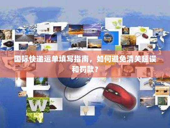 国际快递运单填写指南，如何避免清关延误和罚款？