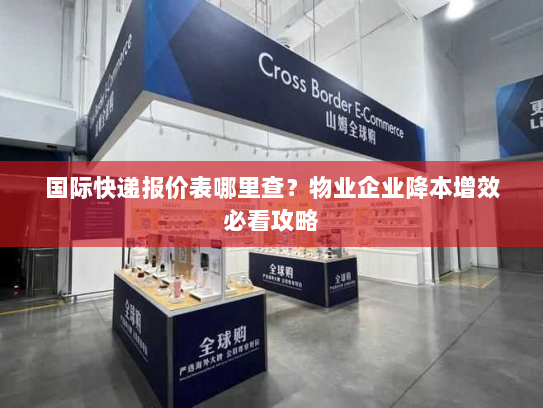 国际快递报价表哪里查？物业企业降本增效必看攻略