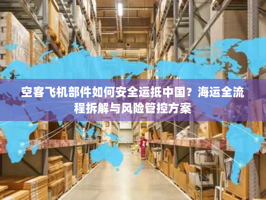 空客飞机部件如何安全运抵中国？海运全流程拆解与风险管控方案