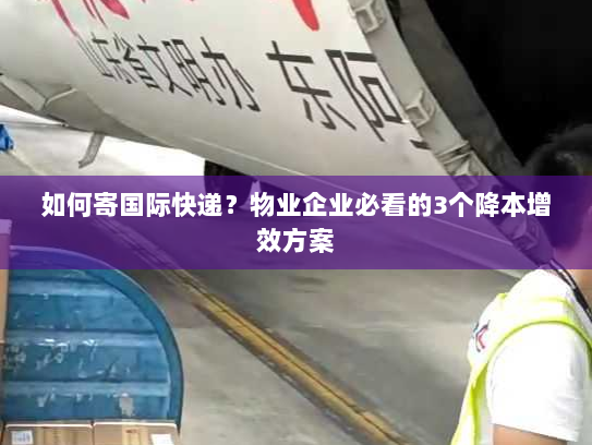 如何寄国际快递？物业企业必看的3个降本增效方案