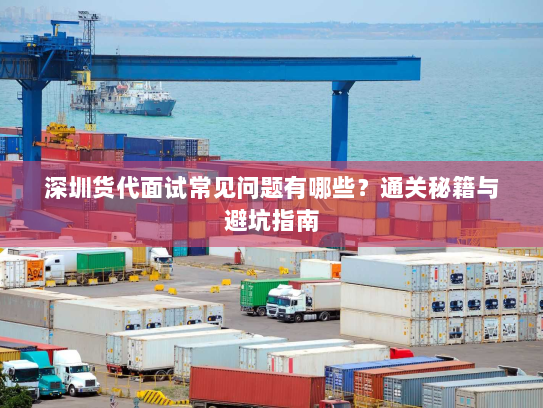 深圳货代面试常见问题有哪些？通关秘籍与避坑指南