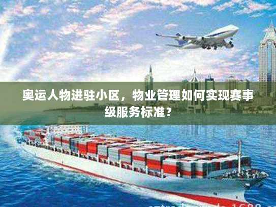 奥运人物进驻小区,物业管理如何实现赛事级服务标准? 奥运人物进驻小区,物业管理如何实现赛事级服务标准?