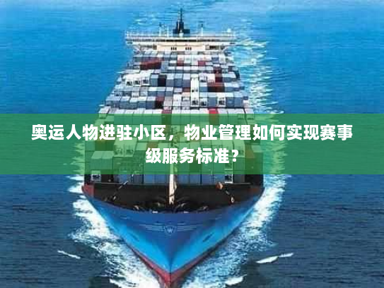 奥运人物进驻小区，物业管理如何实现赛事级服务标准？