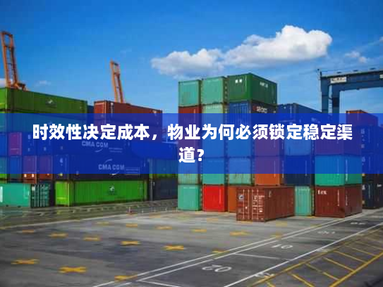 时效性决定成本，物业为何必须锁定稳定渠道？