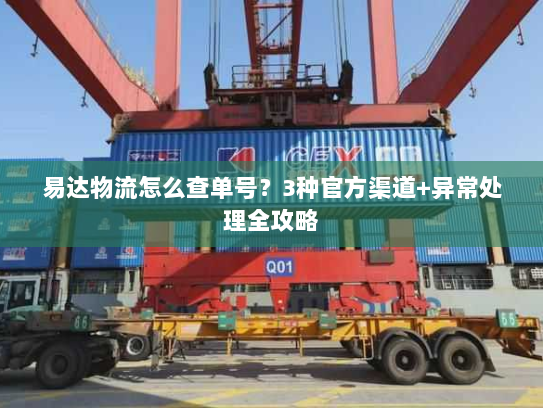 易达物流怎么查单号?3种官方渠道+异常处理全攻略 易达物流怎么查单号?3种官方渠道+异常处理全攻略