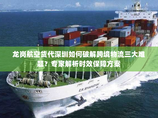龙岗航空货代深圳如何破解跨境物流三大难题？专家解析时效保障方案