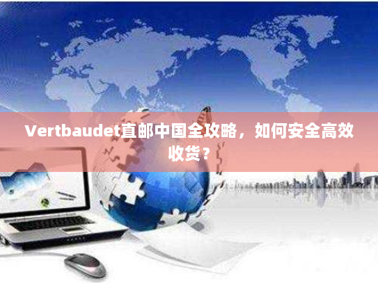 Vertbaudet直邮中国全攻略,如何安全高效收货? Vertbaudet直邮中国全攻略,如何安全高效收货?