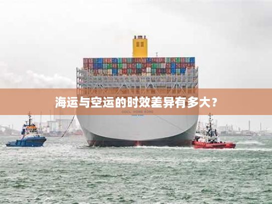 海运与空运的时效差异有多大？