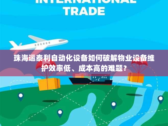 珠海运泰利自动化设备如何破解物业设备维护效率低、成本高的难题？