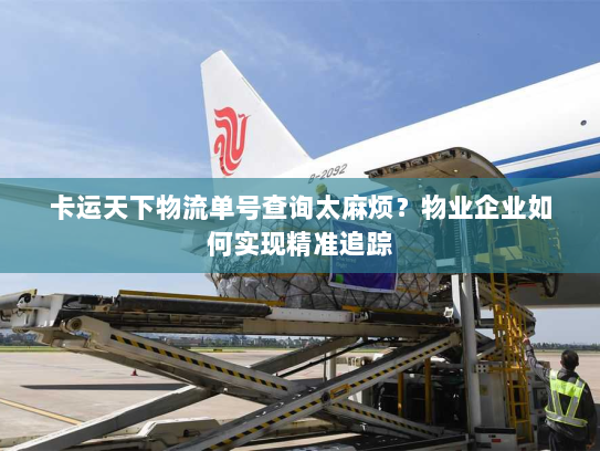 卡运天下物流单号查询太麻烦？物业企业如何实现精准追踪
