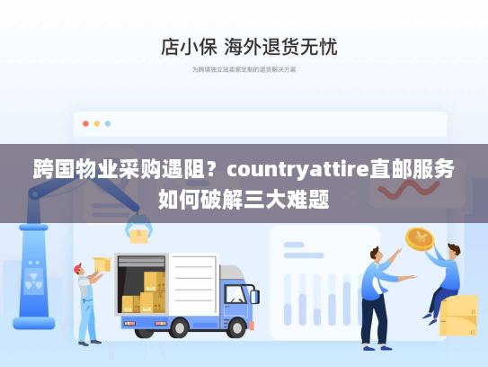 跨国物业采购遇阻?countryattire直邮服务如何破解三大难题 跨国物业采购遇阻?countryattire直邮服务如何破解三大难题