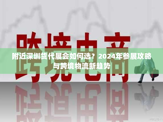 附近深圳货代展会如何选？2024年参展攻略与跨境物流新趋势