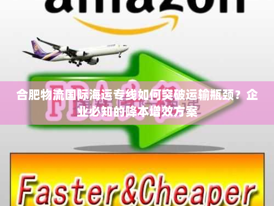 合肥物流国际海运专线如何突破运输瓶颈？企业必知的降本增效方案