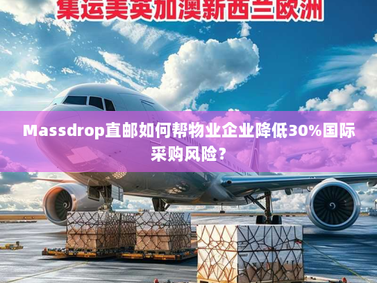 Massdrop直邮如何帮物业企业降低30%国际采购风险? Massdrop直邮如何帮物业企业降低30%国际采购风险?