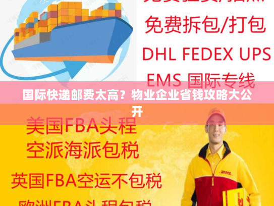国际快递邮费太高？物业企业省钱攻略大公开