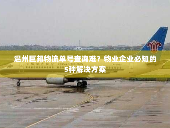 温州巨邦物流单号查询难？物业企业必知的5种解决方案