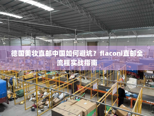德国美妆直邮中国如何避坑?flaconi直邮全流程实战指南 德国美妆直邮中国如何避坑?flaconi直邮全流程实战指南
