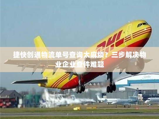 捷快创通物流单号查询太麻烦？三步解决物业企业查件难题
