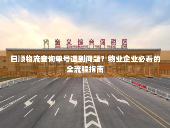 日顺物流查询单号遇到问题？物业企业必看的全流程指南