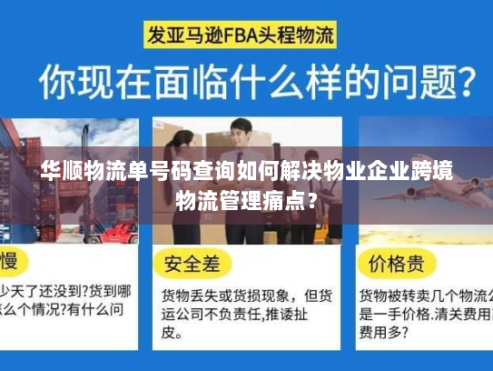 华顺物流单号码查询如何解决物业企业跨境物流管理痛点? 华顺物流单号码查询如何解决物业企业跨境物流管理痛点?
