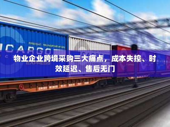 物业企业跨境采购三大痛点，成本失控、时效延迟、售后无门