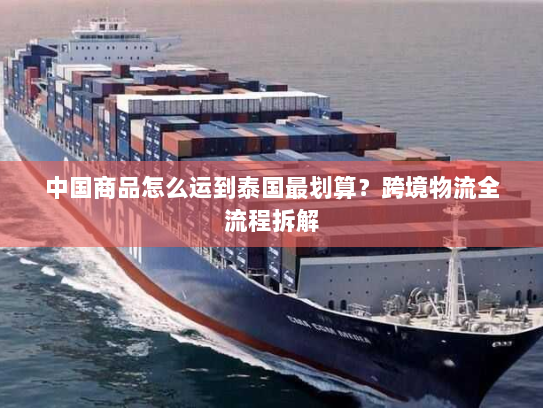 中国商品怎么运到泰国最划算？跨境物流全流程拆解