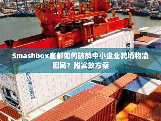 Smashbox直邮如何破解中小企业跨境物流困局？附实效方案