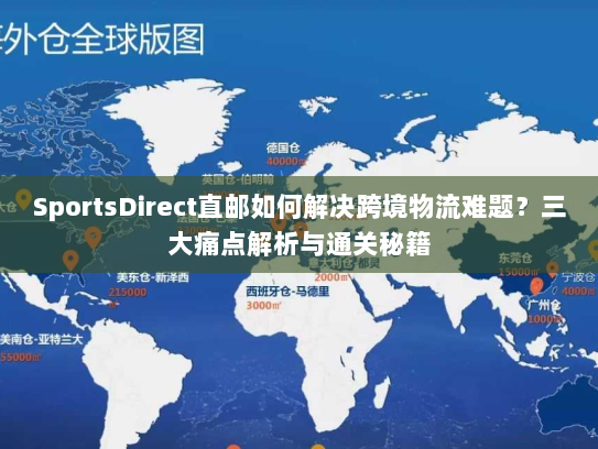 SportsDirect直邮如何解决跨境物流难题?三大痛点解析与通关秘籍 SportsDirect直邮如何解决跨境物流难题?三大痛点解析与通关秘籍