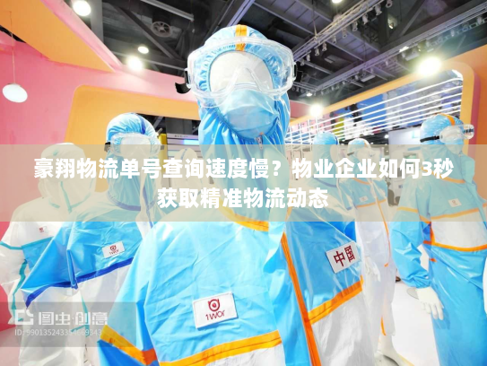 豪翔物流单号查询速度慢？物业企业如何3秒获取精准物流动态