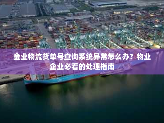 金业物流货单号查询系统异常怎么办？物业企业必看的处理指南