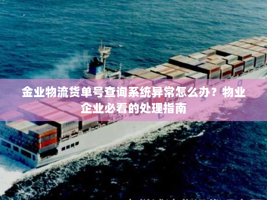 金业物流货单号查询系统异常怎么办？物业企业必看的处理指南