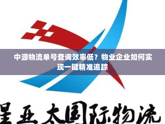 中源物流单号查询效率低？物业企业如何实现一键精准追踪