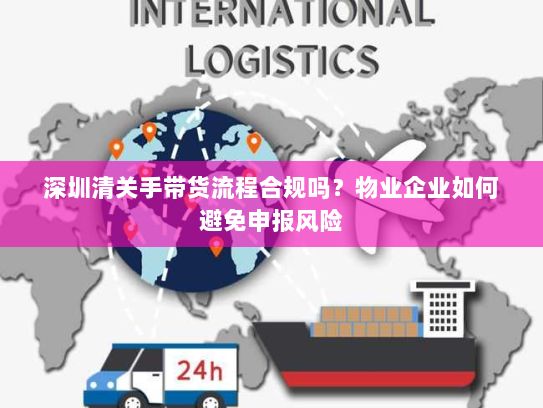 深圳清关手带货流程合规吗?物业企业如何避免申报风险 深圳清关手带货流程合规吗?物业企业如何避免申报风险
