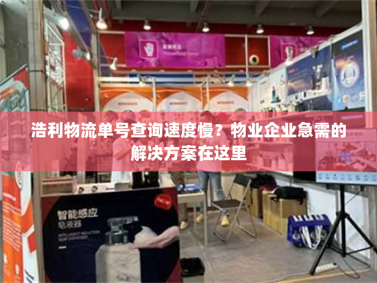 浩利物流单号查询速度慢？物业企业急需的解决方案在这里