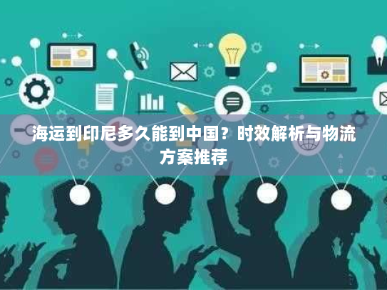 海运到印尼多久能到中国？时效解析与物流方案推荐