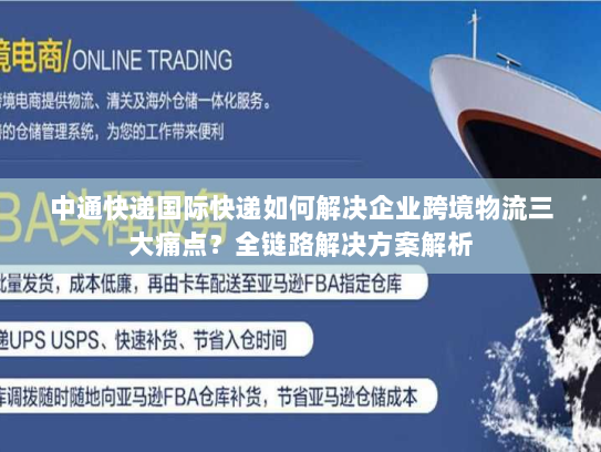 中通快递国际快递如何解决企业跨境物流三大痛点?全链路解决方案解析 中通快递国际快递如何解决企业跨境物流三大痛点?全链路解决方案解析
