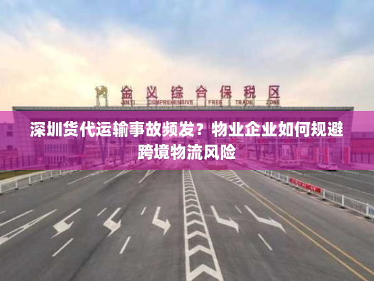 深圳货代运输事故频发？物业企业如何规避跨境物流风险