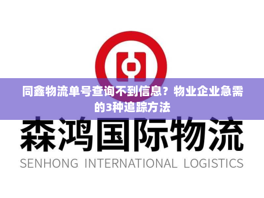 同鑫物流单号查询不到信息？物业企业急需的3种追踪方法