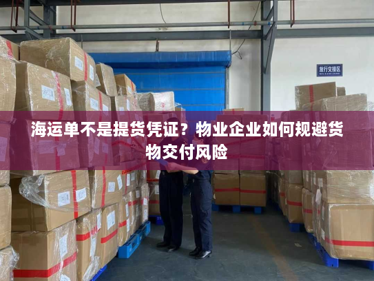 海运单不是提货凭证？物业企业如何规避货物交付风险