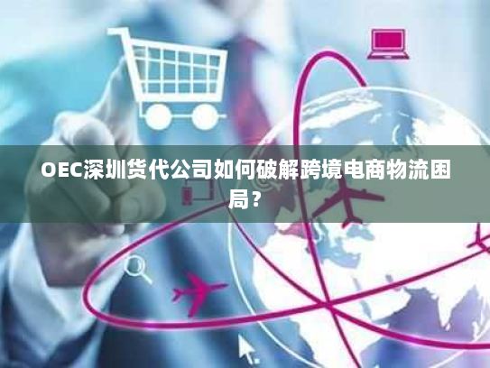 OEC深圳货代公司如何破解跨境电商物流困局？