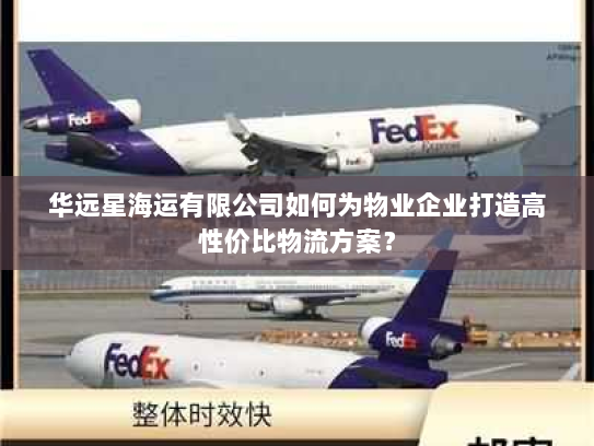 华远星海运有限公司如何为物业企业打造高性价比物流方案？