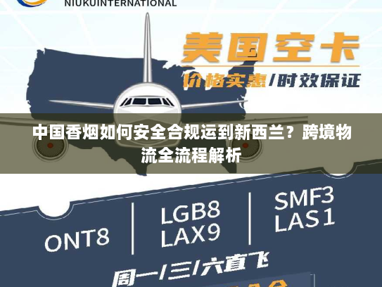 中国香烟如何安全合规运到新西兰?跨境物流全流程解析 中国香烟如何安全合规运到新西兰?跨境物流全流程解析