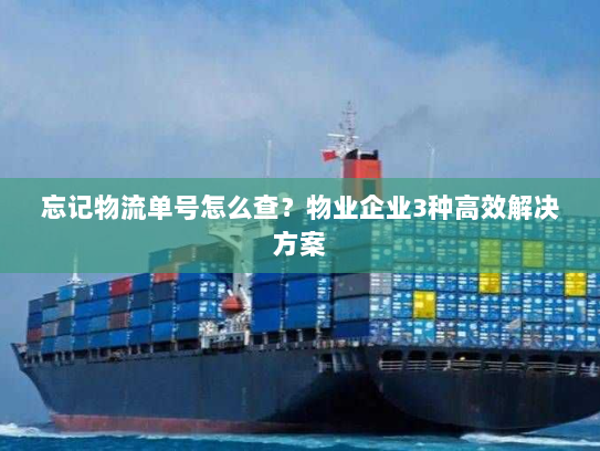 忘记物流单号怎么查？物业企业3种高效解决方案