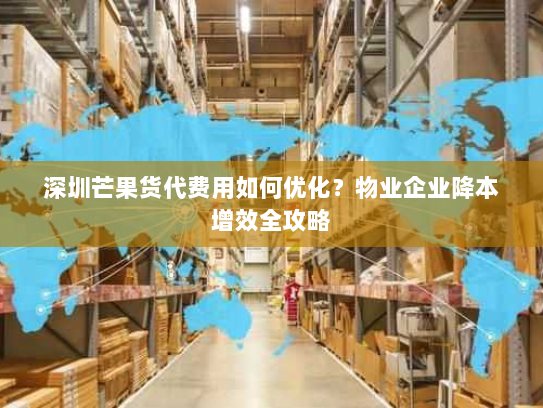 深圳芒果货代费用如何优化？物业企业降本增效全攻略