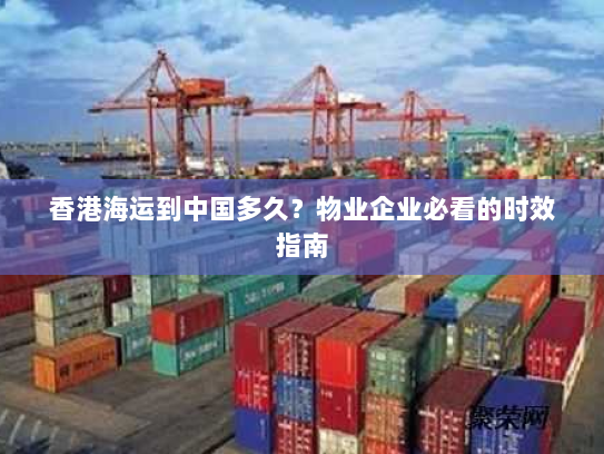 香港海运到中国多久？物业企业必看的时效指南