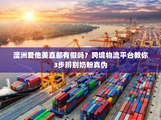 澳洲爱他美直邮有假吗?跨境物流平台教你3步辨别奶粉真伪 澳洲爱他美直邮有假吗?跨境物流平台教你3步辨别奶粉真伪