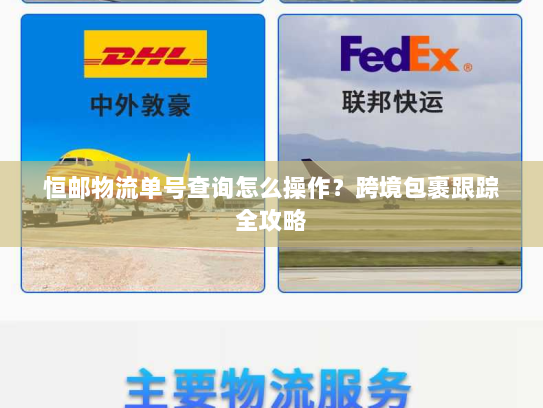 恒邮物流单号查询怎么操作?跨境包裹跟踪全攻略 恒邮物流单号查询怎么操作?跨境包裹跟踪全攻略