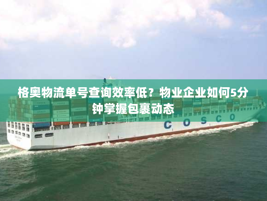 格奥物流单号查询效率低？物业企业如何5分钟掌握包裹动态