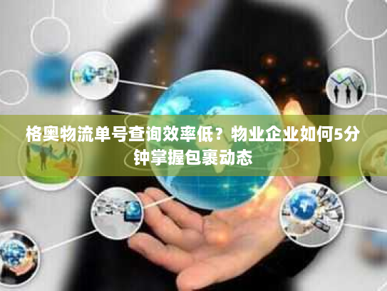 格奥物流单号查询效率低？物业企业如何5分钟掌握包裹动态