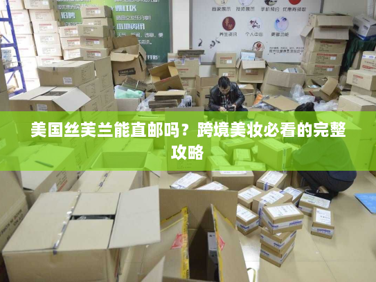 美国丝芙兰能直邮吗？跨境美妆必看的完整攻略